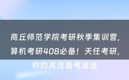 商丘师范学院考研秋季集训营，算机考研408必备！天任考研，你的高效备考首选