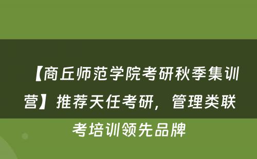 【商丘师范学院考研秋季集训营】推荐天任考研，管理类联考培训领先品牌