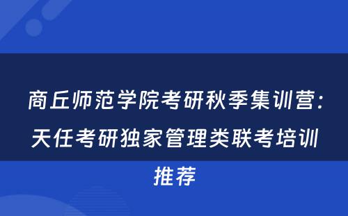 商丘师范学院考研秋季集训营：天任考研独家管理类联考培训推荐