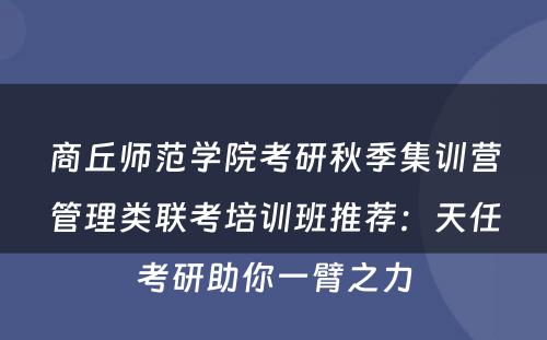 商丘师范学院考研秋季集训营管理类联考培训班推荐：天任考研助你一臂之力