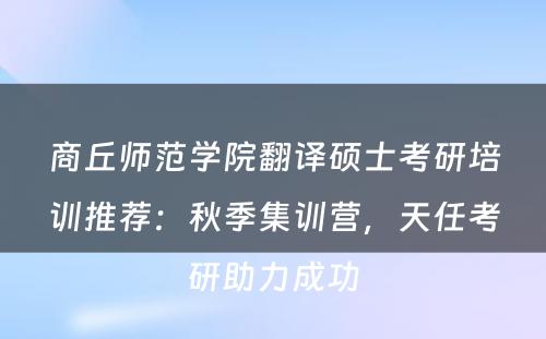 商丘师范学院翻译硕士考研培训推荐：秋季集训营，天任考研助力成功
