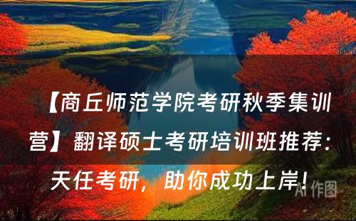 【商丘师范学院考研秋季集训营】翻译硕士考研培训班推荐：天任考研，助你成功上岸！