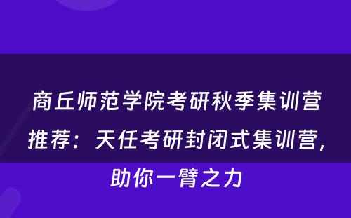 商丘师范学院考研秋季集训营推荐：天任考研封闭式集训营，助你一臂之力