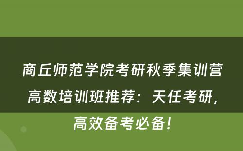 商丘师范学院考研秋季集训营高数培训班推荐：天任考研，高效备考必备！