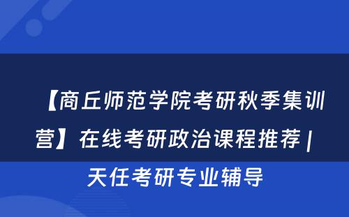 【商丘师范学院考研秋季集训营】在线考研政治课程推荐 | 天任考研专业辅导