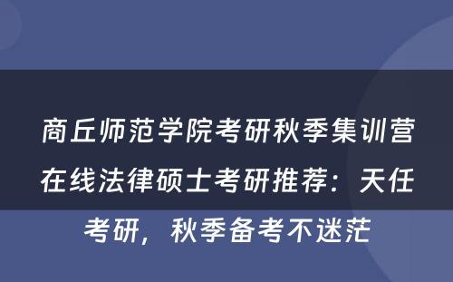 商丘师范学院考研秋季集训营在线法律硕士考研推荐：天任考研，秋季备考不迷茫