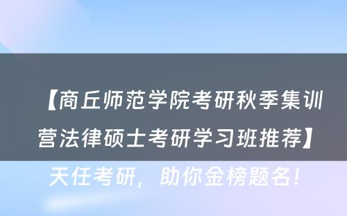 【商丘师范学院考研秋季集训营法律硕士考研学习班推荐】天任考研，助你金榜题名！