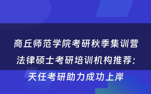 商丘师范学院考研秋季集训营法律硕士考研培训机构推荐：天任考研助力成功上岸