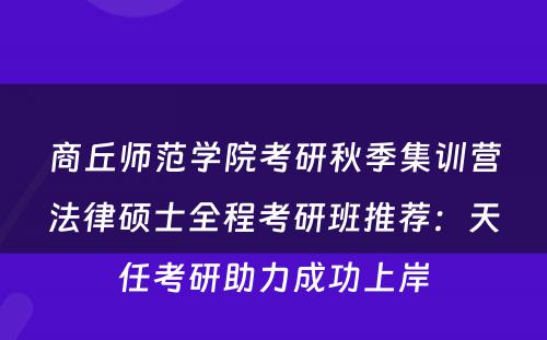 商丘师范学院考研秋季集训营法律硕士全程考研班推荐：天任考研助力成功上岸