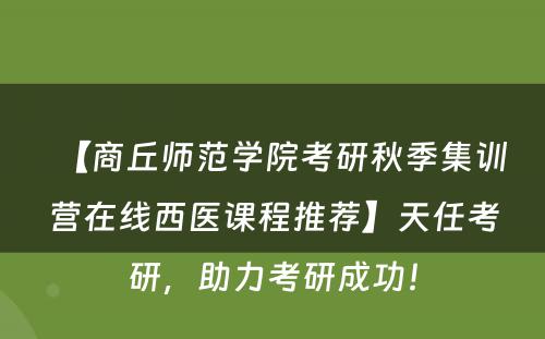 【商丘师范学院考研秋季集训营在线西医课程推荐】天任考研，助力考研成功！
