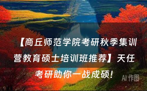 【商丘师范学院考研秋季集训营教育硕士培训班推荐】天任考研助你一战成硕！