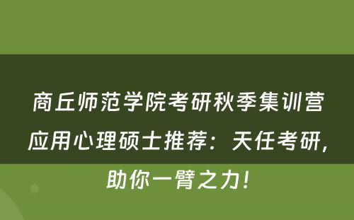 商丘师范学院考研秋季集训营应用心理硕士推荐：天任考研，助你一臂之力！