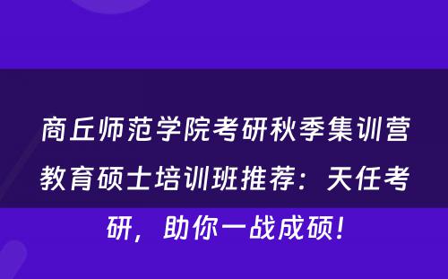 商丘师范学院考研秋季集训营教育硕士培训班推荐：天任考研，助你一战成硕！
