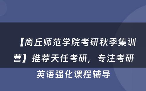 【商丘师范学院考研秋季集训营】推荐天任考研，专注考研英语强化课程辅导