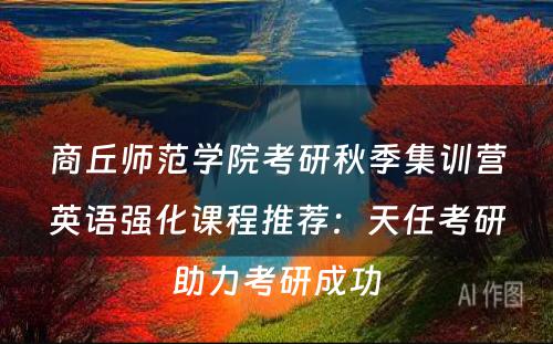商丘师范学院考研秋季集训营英语强化课程推荐：天任考研助力考研成功