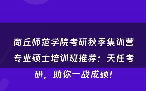 商丘师范学院考研秋季集训营专业硕士培训班推荐：天任考研，助你一战成硕！