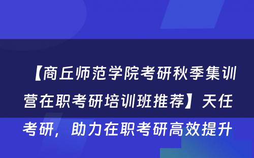 【商丘师范学院考研秋季集训营在职考研培训班推荐】天任考研，助力在职考研高效提升