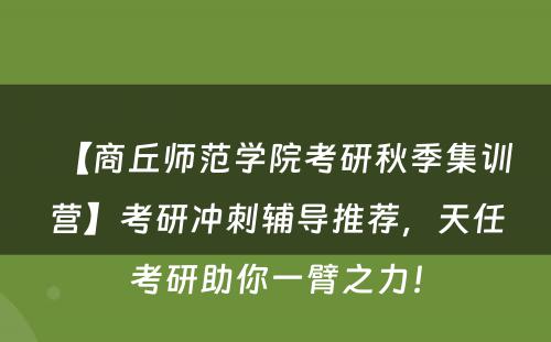 【商丘师范学院考研秋季集训营】考研冲刺辅导推荐，天任考研助你一臂之力！