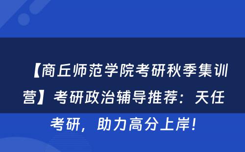 【商丘师范学院考研秋季集训营】考研政治辅导推荐：天任考研，助力高分上岸！