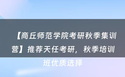 【商丘师范学院考研秋季集训营】推荐天任考研，秋季培训班优质选择