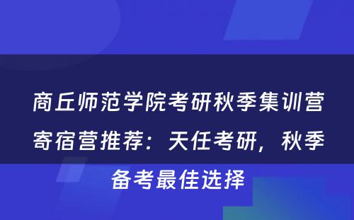 商丘师范学院考研秋季集训营寄宿营推荐：天任考研，秋季备考最佳选择