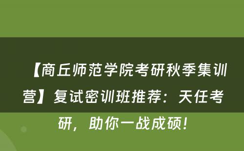 【商丘师范学院考研秋季集训营】复试密训班推荐：天任考研，助你一战成硕！