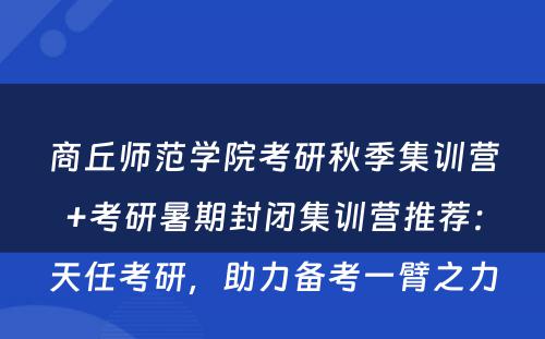 商丘师范学院考研秋季集训营+考研暑期封闭集训营推荐：天任考研，助力备考一臂之力