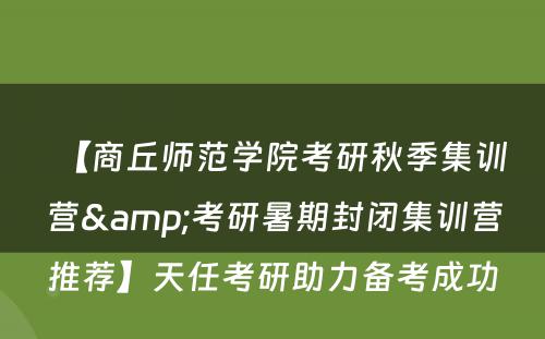 【商丘师范学院考研秋季集训营&考研暑期封闭集训营推荐】天任考研助力备考成功