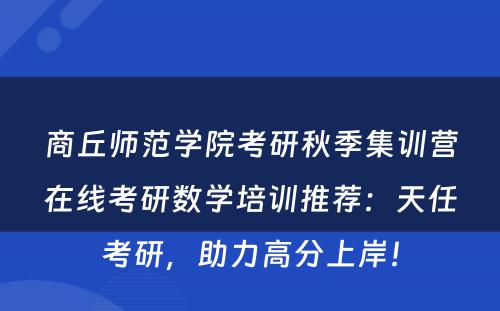 商丘师范学院考研秋季集训营在线考研数学培训推荐：天任考研，助力高分上岸！