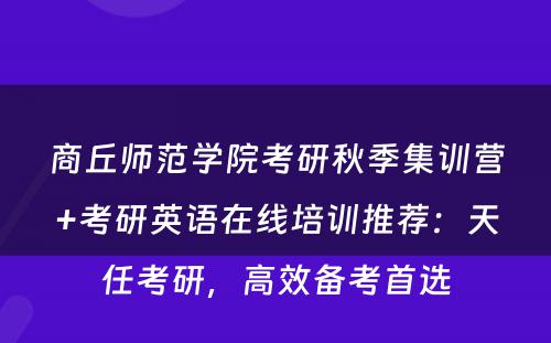 商丘师范学院考研秋季集训营+考研英语在线培训推荐：天任考研，高效备考首选