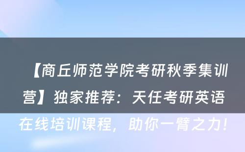 【商丘师范学院考研秋季集训营】独家推荐：天任考研英语在线培训课程，助你一臂之力！