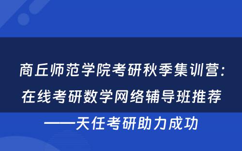 商丘师范学院考研秋季集训营：在线考研数学网络辅导班推荐——天任考研助力成功