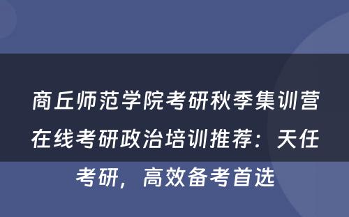 商丘师范学院考研秋季集训营在线考研政治培训推荐：天任考研，高效备考首选