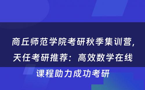 商丘师范学院考研秋季集训营，天任考研推荐：高效数学在线课程助力成功考研