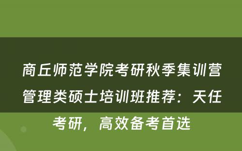 商丘师范学院考研秋季集训营管理类硕士培训班推荐：天任考研，高效备考首选