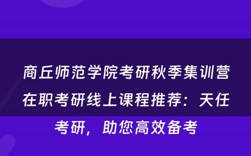 商丘师范学院考研秋季集训营在职考研线上课程推荐：天任考研，助您高效备考