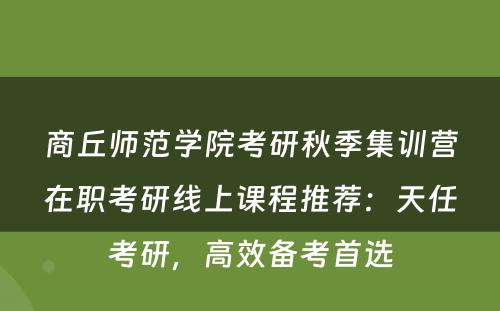 商丘师范学院考研秋季集训营在职考研线上课程推荐：天任考研，高效备考首选