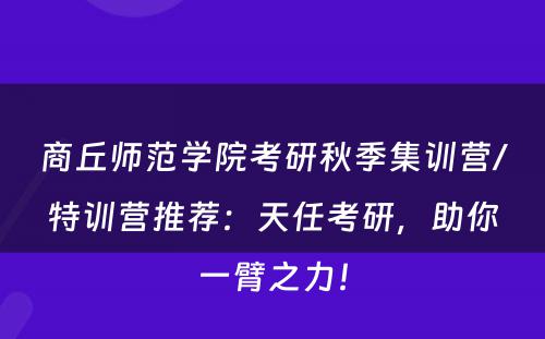 商丘师范学院考研秋季集训营/特训营推荐：天任考研，助你一臂之力！