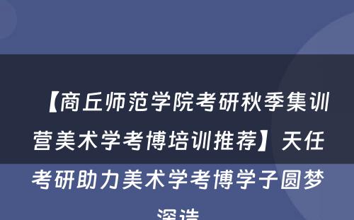 【商丘师范学院考研秋季集训营美术学考博培训推荐】天任考研助力美术学考博学子圆梦深造