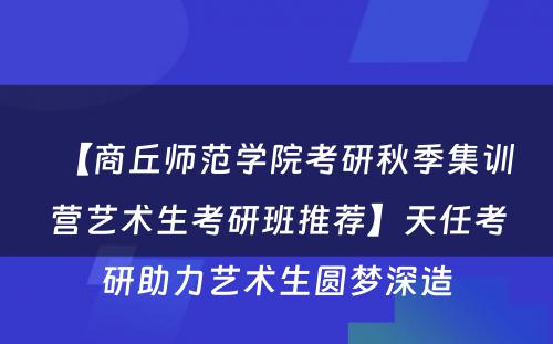 【商丘师范学院考研秋季集训营艺术生考研班推荐】天任考研助力艺术生圆梦深造