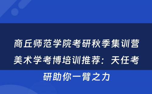 商丘师范学院考研秋季集训营美术学考博培训推荐：天任考研助你一臂之力