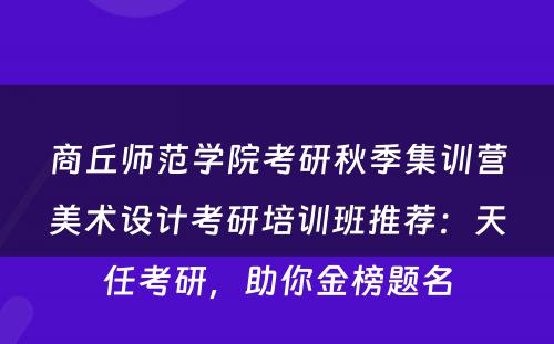 商丘师范学院考研秋季集训营美术设计考研培训班推荐：天任考研，助你金榜题名