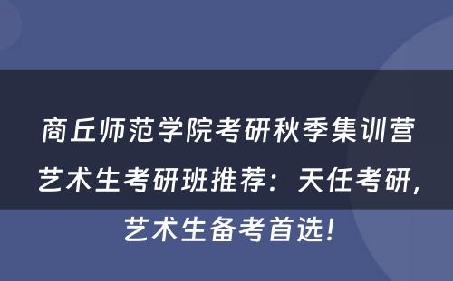 商丘师范学院考研秋季集训营艺术生考研班推荐：天任考研，艺术生备考首选！