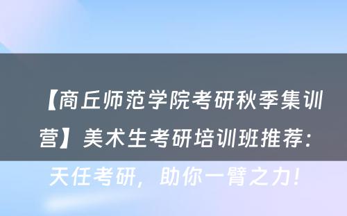 【商丘师范学院考研秋季集训营】美术生考研培训班推荐：天任考研，助你一臂之力！