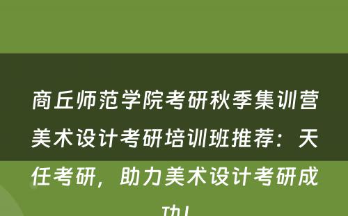 商丘师范学院考研秋季集训营美术设计考研培训班推荐：天任考研，助力美术设计考研成功！