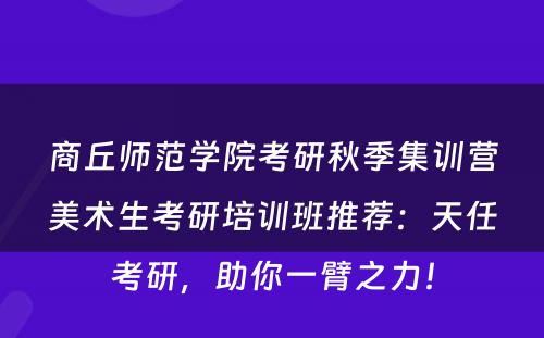 商丘师范学院考研秋季集训营美术生考研培训班推荐：天任考研，助你一臂之力！