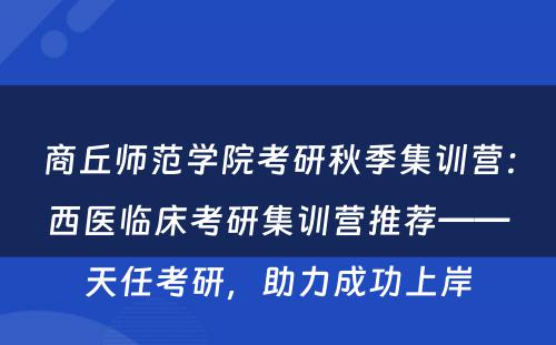 商丘师范学院考研秋季集训营：西医临床考研集训营推荐——天任考研，助力成功上岸