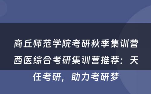 商丘师范学院考研秋季集训营西医综合考研集训营推荐：天任考研，助力考研梦