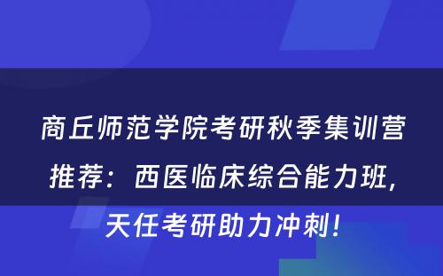 商丘师范学院考研秋季集训营推荐：西医临床综合能力班，天任考研助力冲刺！