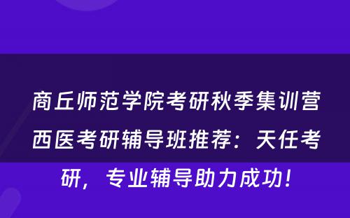 商丘师范学院考研秋季集训营西医考研辅导班推荐：天任考研，专业辅导助力成功！